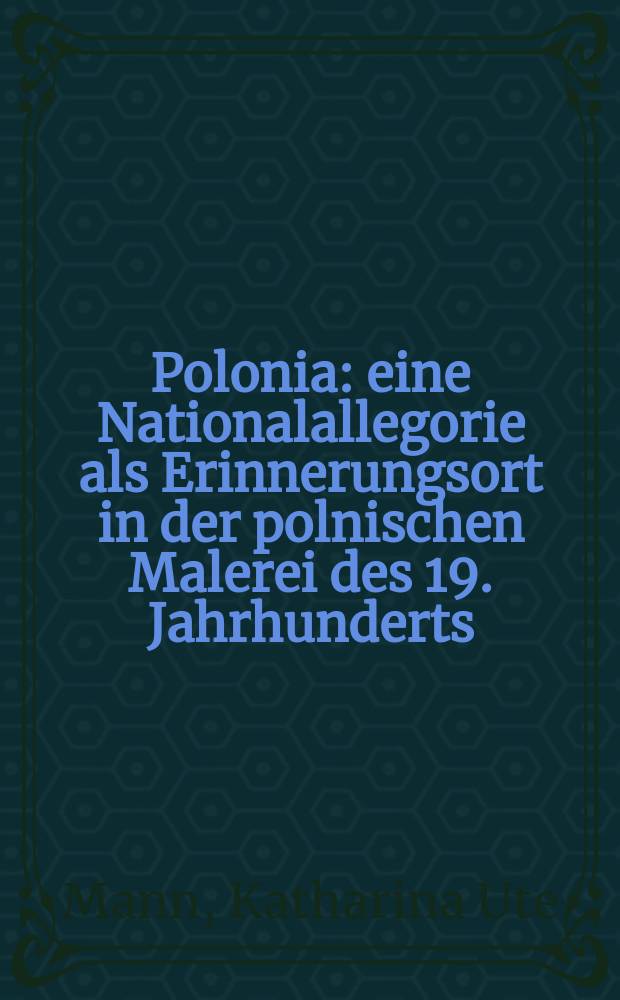Polonia : eine Nationalallegorie als Erinnerungsort in der polnischen Malerei des 19. Jahrhunderts : Dissertation = Полония