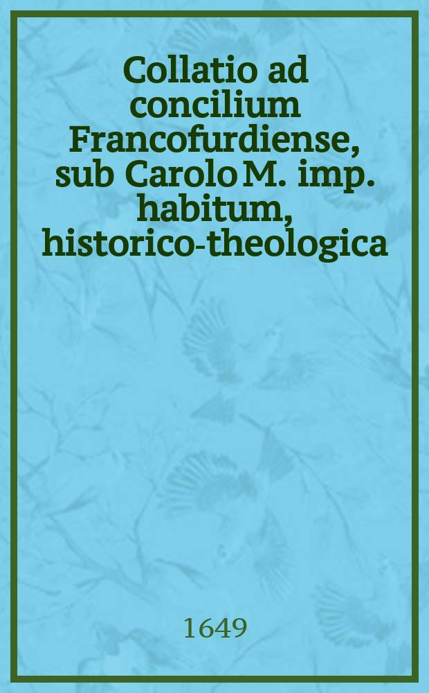 Collatio ad concilium Francofurdiense, sub Carolo M. imp. habitum, historico-theologica