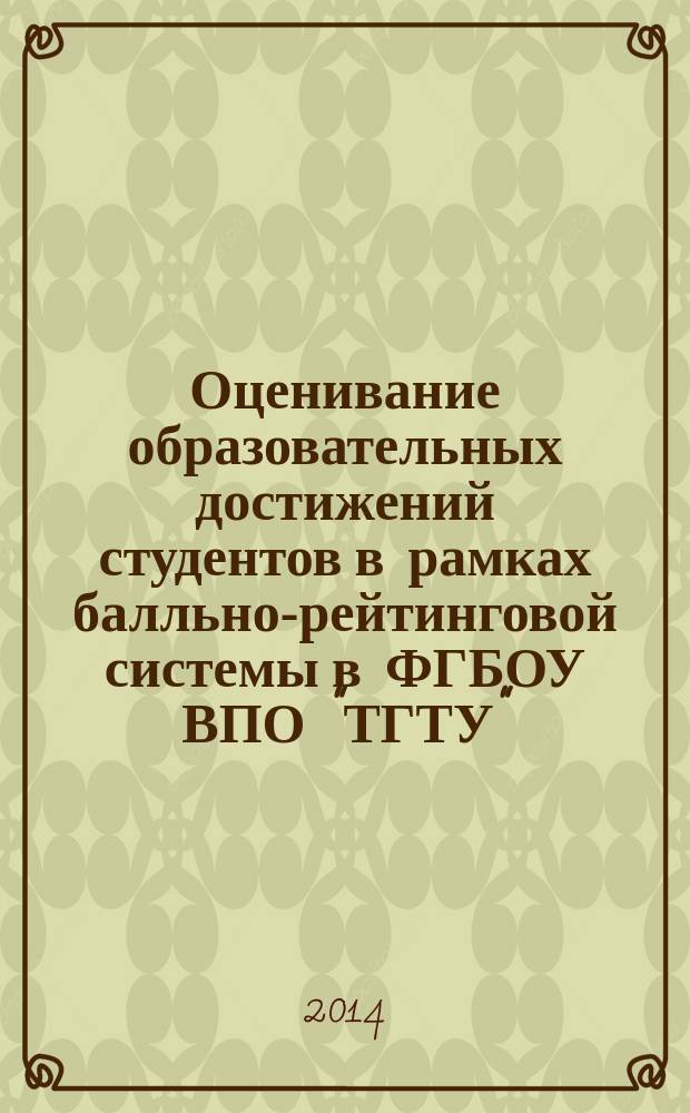 Оценивание образовательных достижений студентов в рамках балльно-рейтинговой системы в ФГБОУ ВПО "ТГТУ" : методические указания : учебное электронное издание комплексного распространения