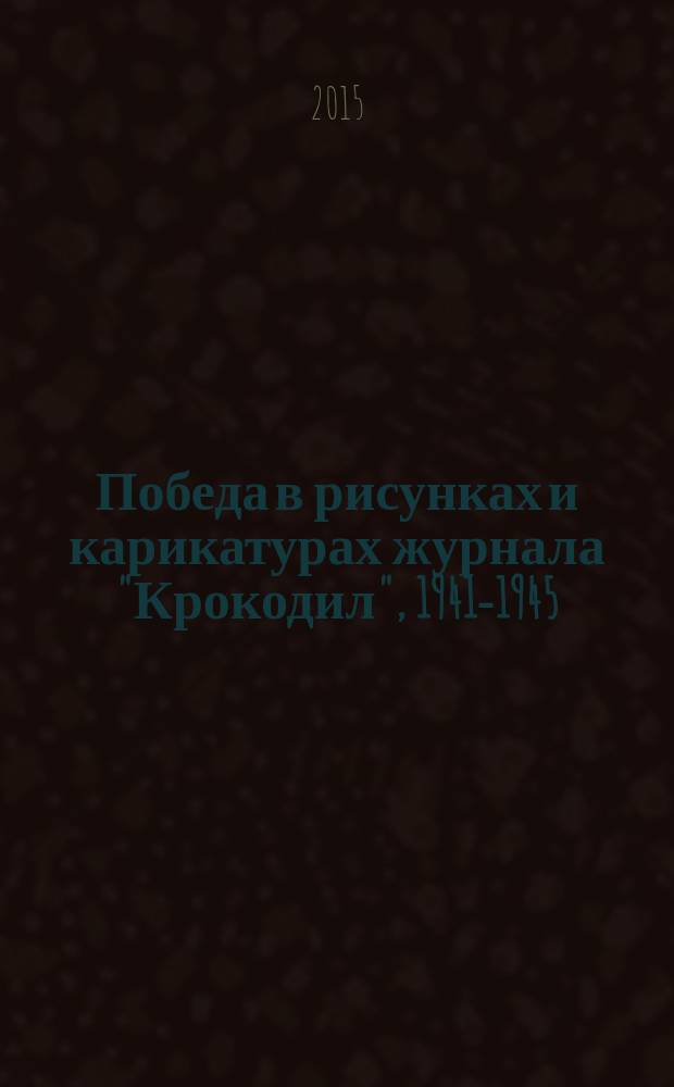 Победа в рисунках и карикатурах журнала "Крокодил", 1941-1945 : история глазами Крокодила. ХХ век : альбом карикатур