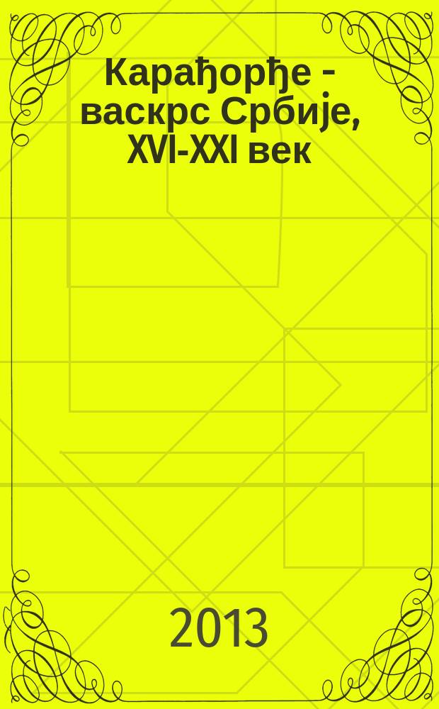 Карађорђе - васкрс Србиjе, XVI-XXI век = Карагеоргиевичи - воскресение Сербии, XVI-XXI век