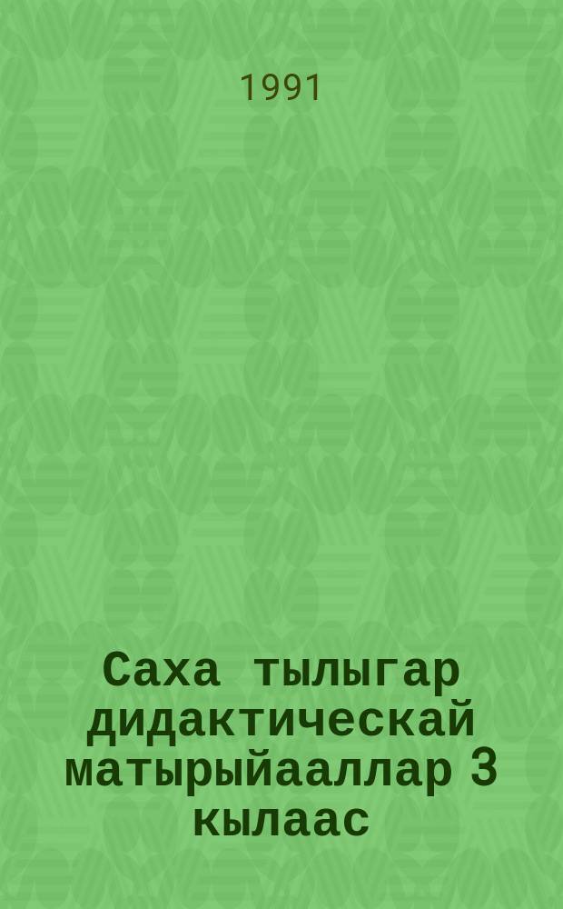 Саха тылыгар дидактическай матырыйааллар 3 кылаас (1-4) = Дидактические материалы по якут. яз. для 3 кл. якут. шк.