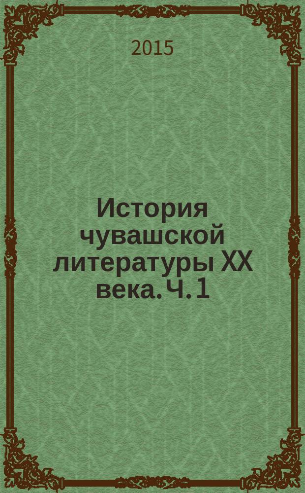 История чувашской литературы XX века. Ч. 1 : 1900-1955 годы