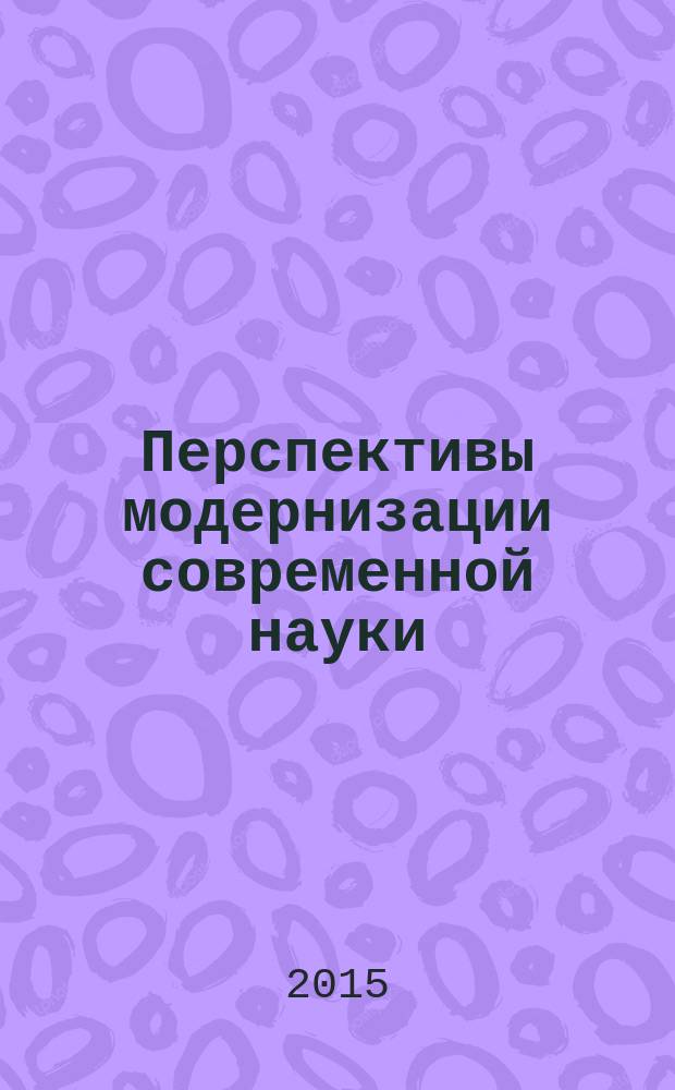 Перспективы модернизации современной науки : сборник статей международной научно-практической конференции, 13 мая 2015 г