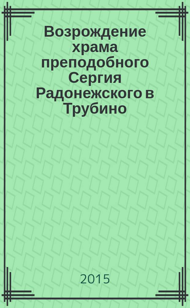 Возрождение храма преподобного Сергия Радонежского в Трубино : (к 700-летию со дня рождения прп. Сергия Радонежского)