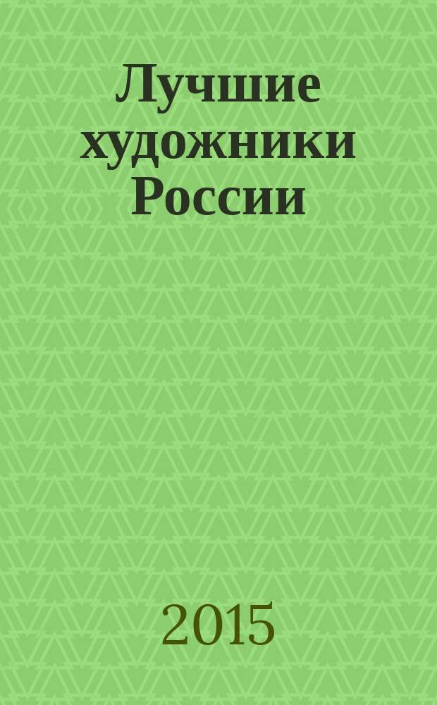 Лучшие художники России : декоративно-прикладное искусство [альбом-каталог]. 2015 год