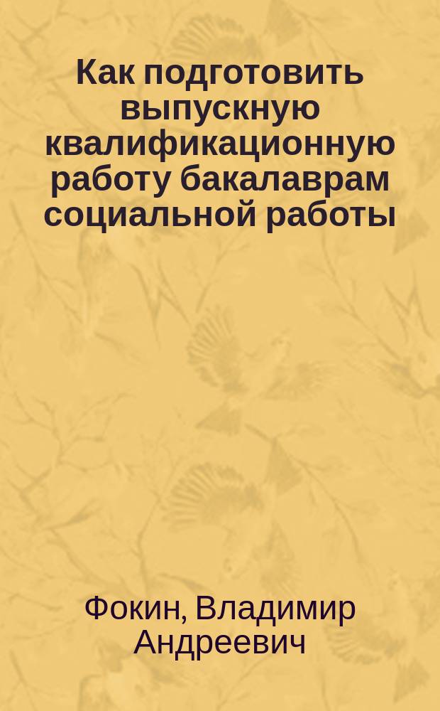 Как подготовить выпускную квалификационную работу бакалаврам социальной работы : учебное пособие