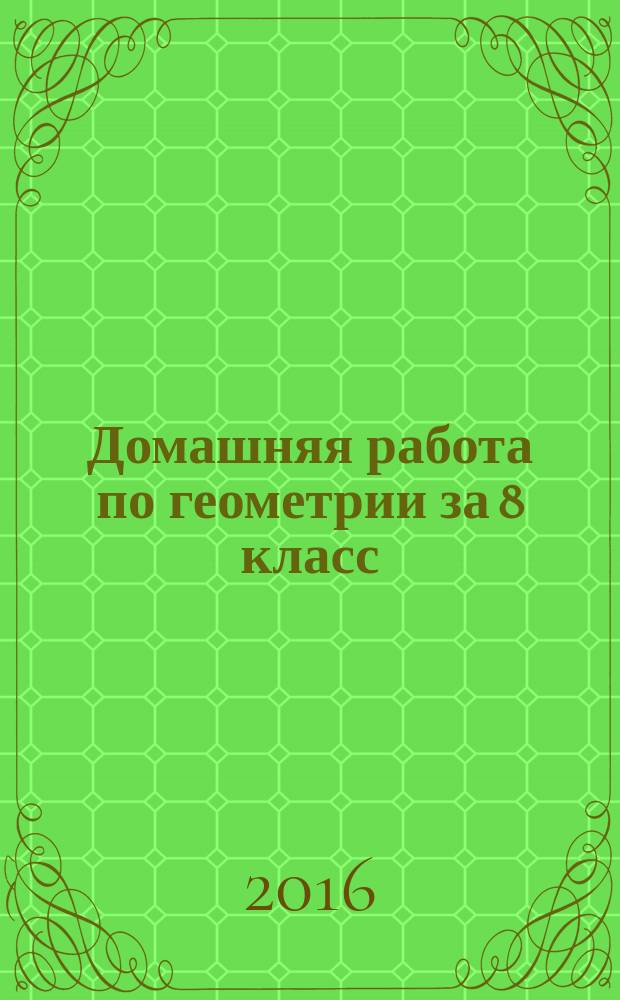 Домашняя работа по геометрии за 8 класс : к учебнику "Геометрия. 7 - 9 классы: учеб. для общеобразоват. организаций / А. В. Погорелов. - 2-е изд. - М. : Просвещение, 2014"