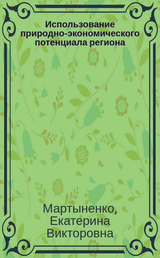 Использование природно-экономического потенциала региона: институциональные механизмы и методическое обеспечение