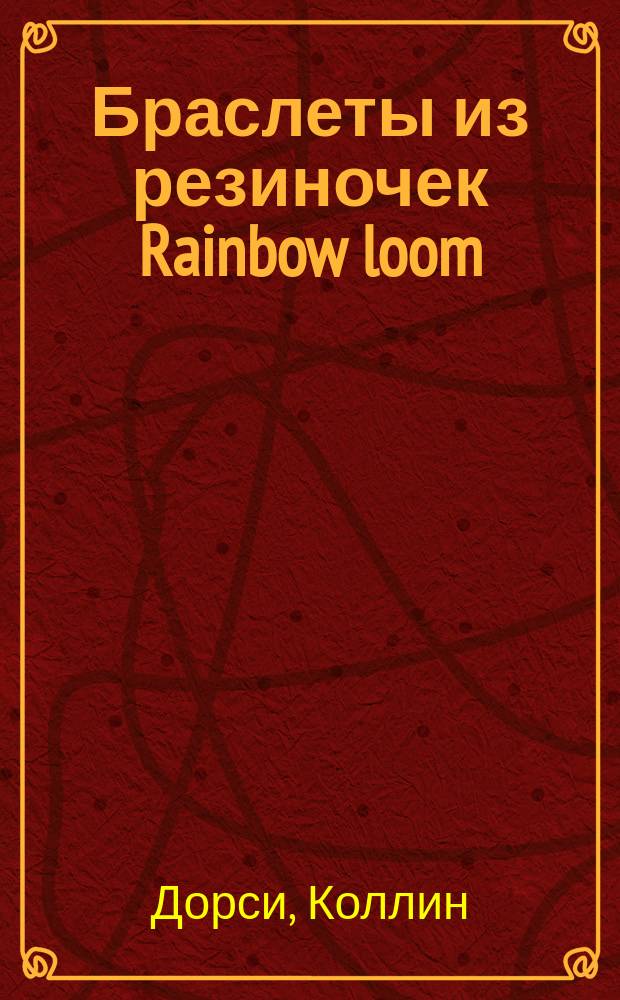 Браслеты из резиночек Rainbow loom : для детей старше 6-ти лет