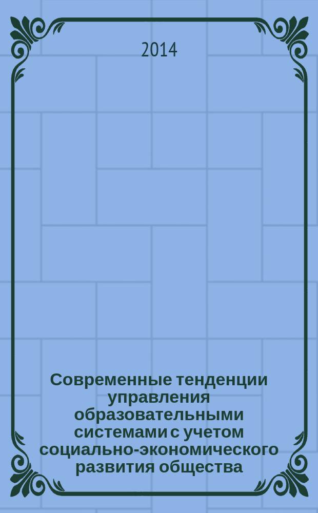 Современные тенденции управления образовательными системами с учетом социально-экономического развития общества : материалы международной научно-теоретической конференции (20 октября 2014 года)