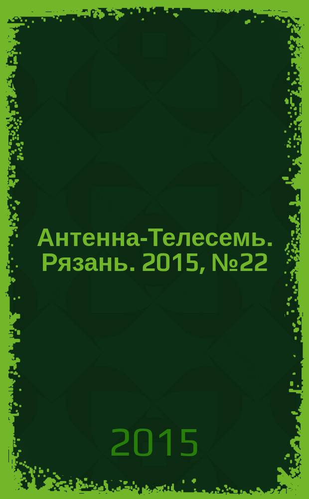 Антенна-Телесемь. Рязань. 2015, № 22 (861)