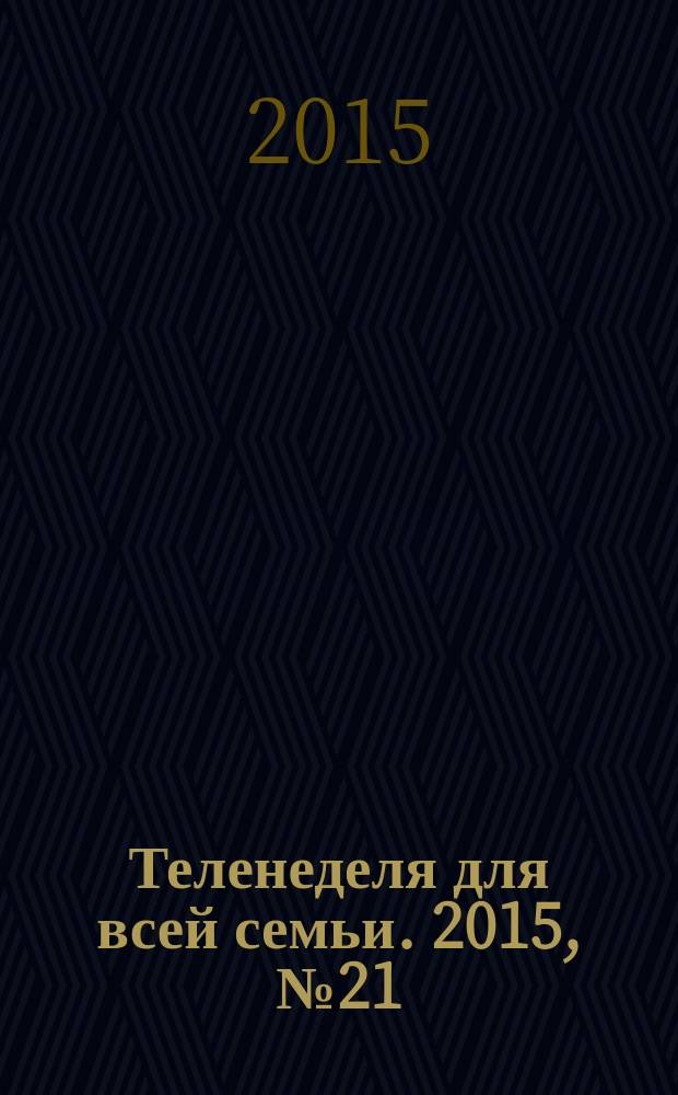 Теленеделя для всей семьи. 2015, № 21