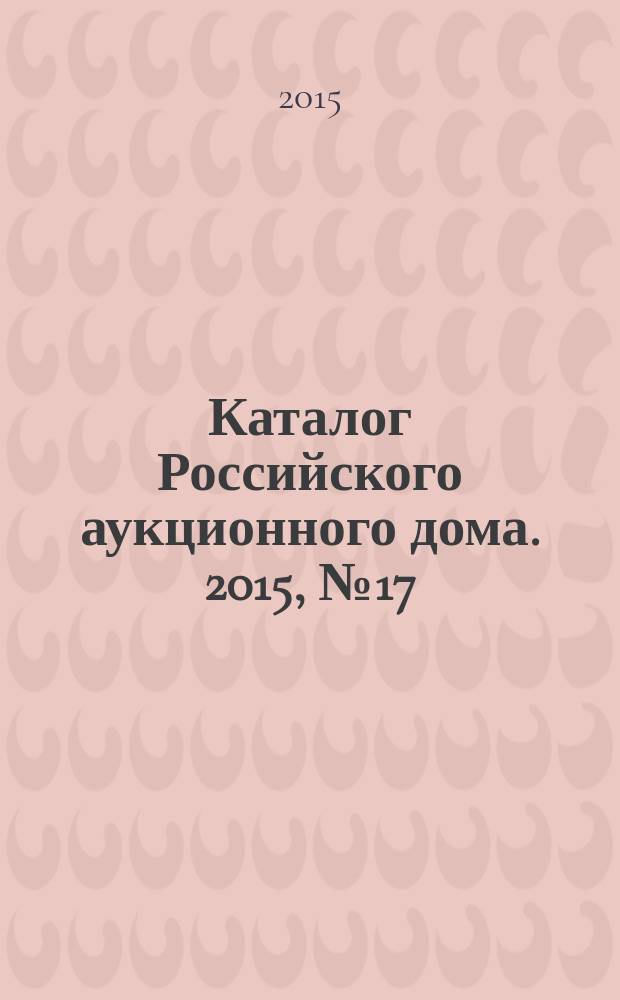 Каталог Российского аукционного дома. 2015, № 17 (233)