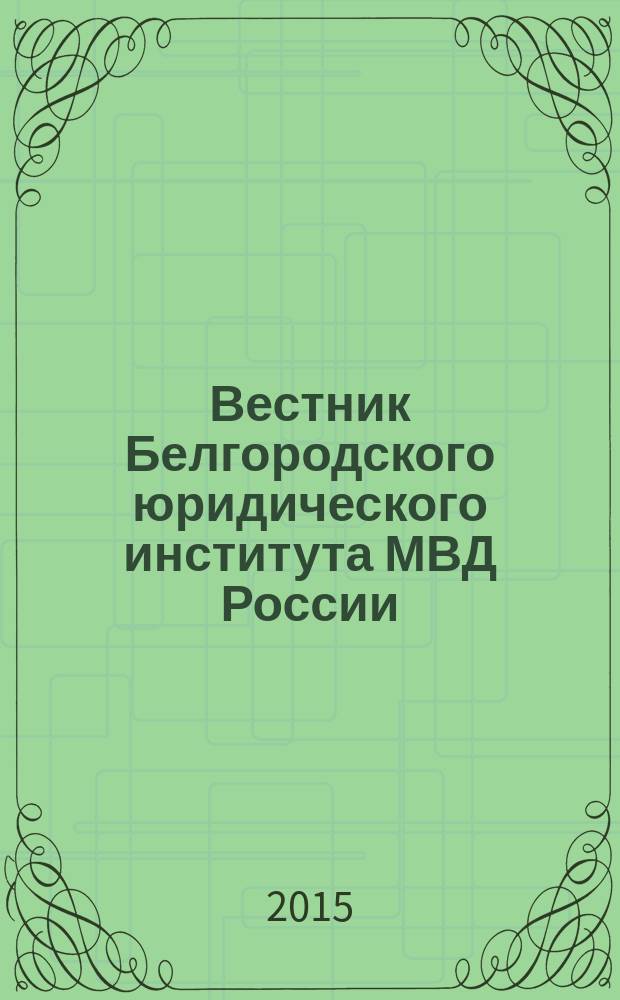 Вестник Белгородского юридического института МВД России : научно-теоретический и информационно-методический журнал. 2015, № 1