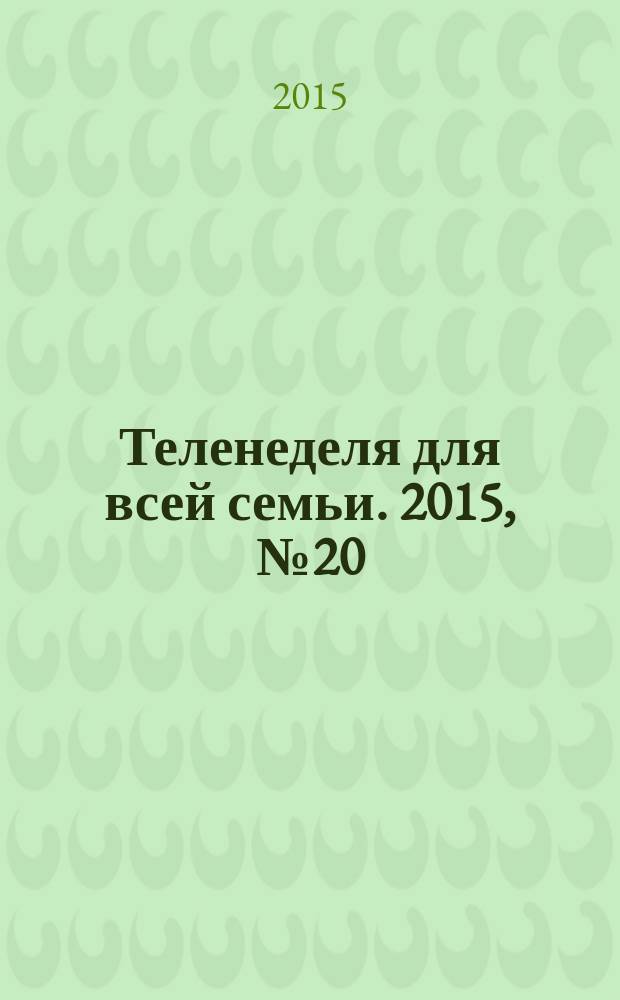 Теленеделя для всей семьи. 2015, № 20 (345)