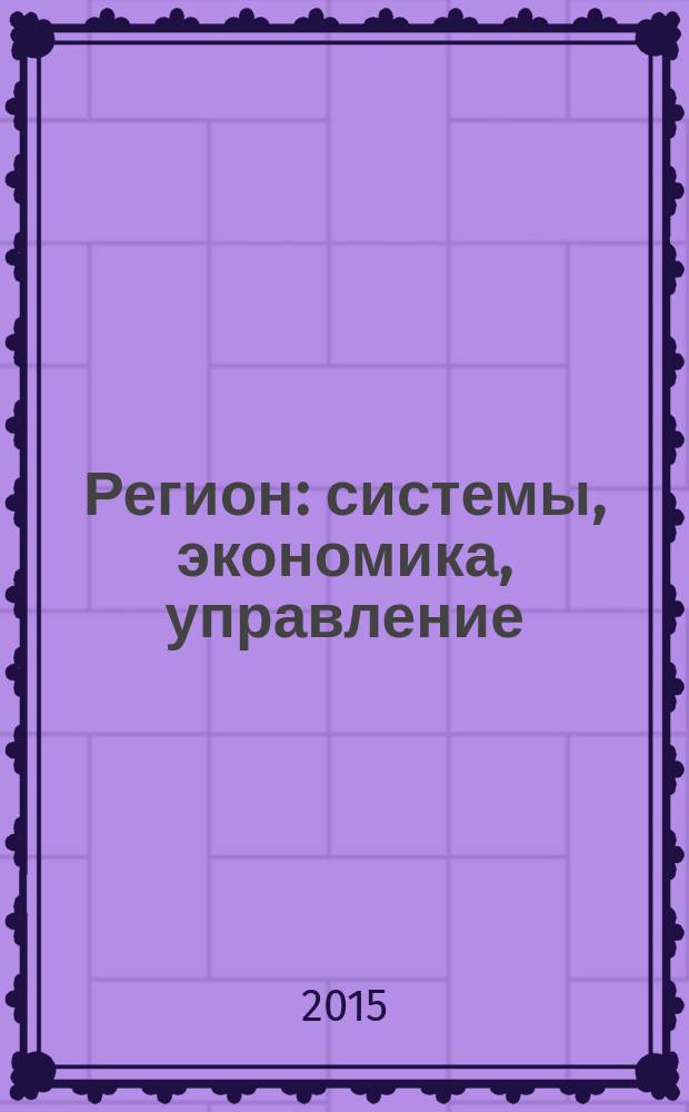 Регион: системы, экономика, управление : русский провинциальный научный журнал. 2015, № 1 (28)