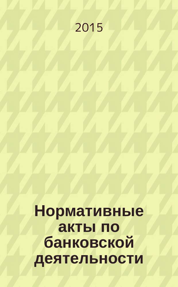 Нормативные акты по банковской деятельности : Прил. к журн. "Деньги и кредит". 2015, вып. 4 (250)