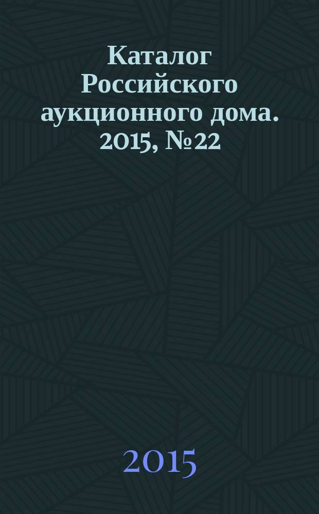 Каталог Российского аукционного дома. 2015, № 22 (238)