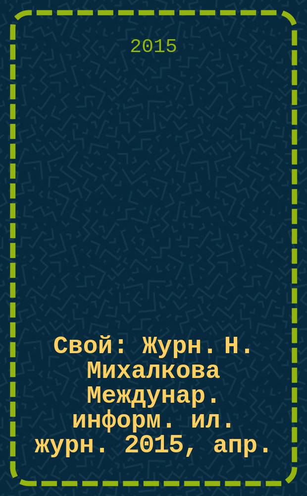 Свой : Журн. Н. Михалкова Междунар. информ. ил. журн. 2015, апр.