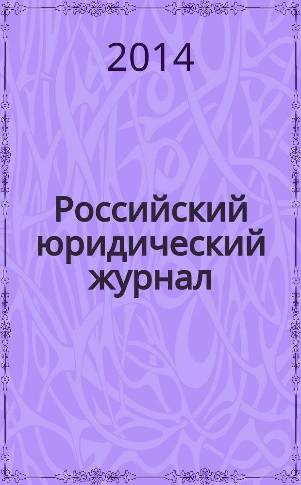 Российский юридический журнал : Ежекварт. науч.-теорет. и информ.-практ. журнал. 2014, № 6 (99)