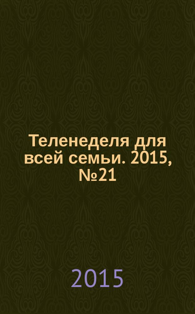 Теленеделя для всей семьи. 2015, № 21 (477)