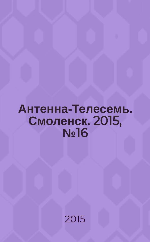Антенна-Телесемь. Смоленск. 2015, № 16 (263)