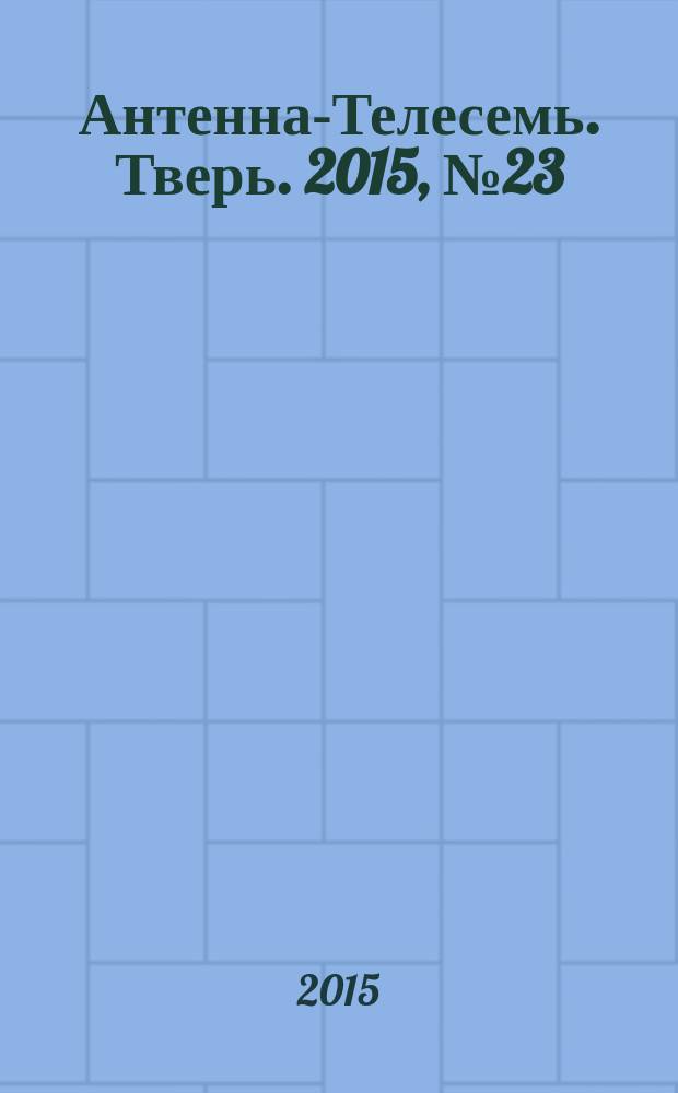 Антенна-Телесемь. Тверь. 2015, № 23 (643)