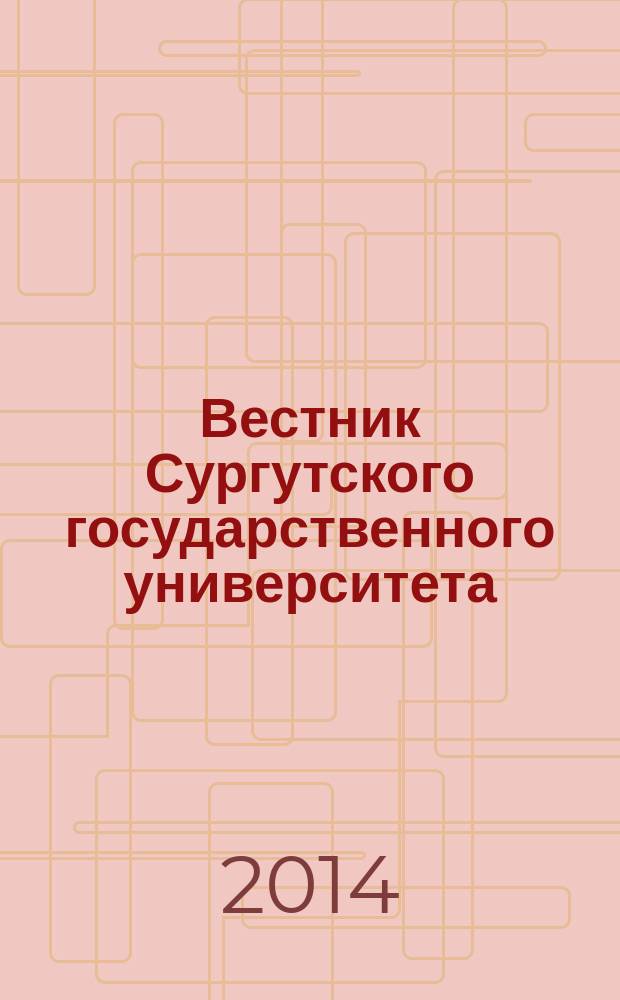 Вестник Сургутского государственного университета : научный журнал. 2014, вып. 4 (6) : Физико-математические и технические науки
