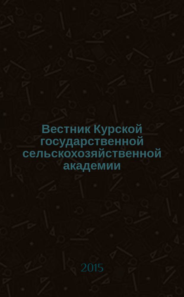 Вестник Курской государственной сельскохозяйственной академии : теоретический и научно-практический журнал. 2015, № 3