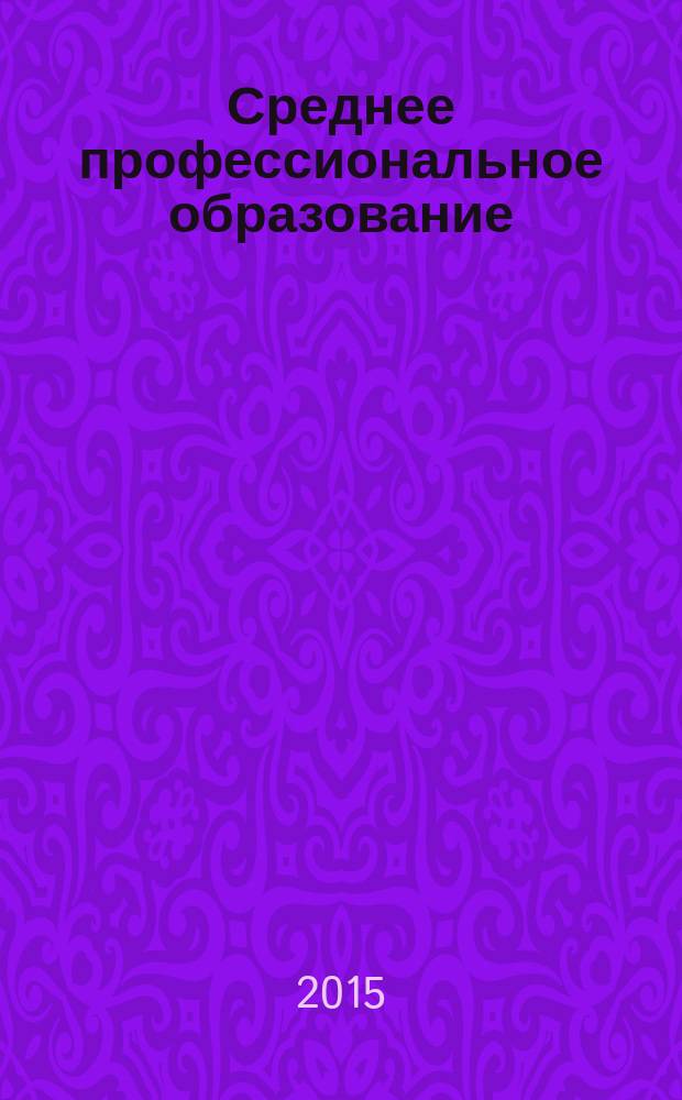 Среднее профессиональное образование : Ежемес. теорет. и науч.-метод. журн. 2015, № 5