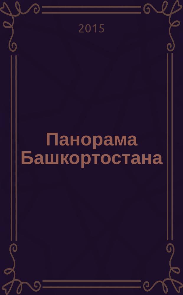 Панорама Башкортостана : Спец. вып. обществ.-полит. газ. "Респ. Башкортостан" Прил. к обществ.-полит. газ. "Республика Башкортостан". 2015, № 2 (52)