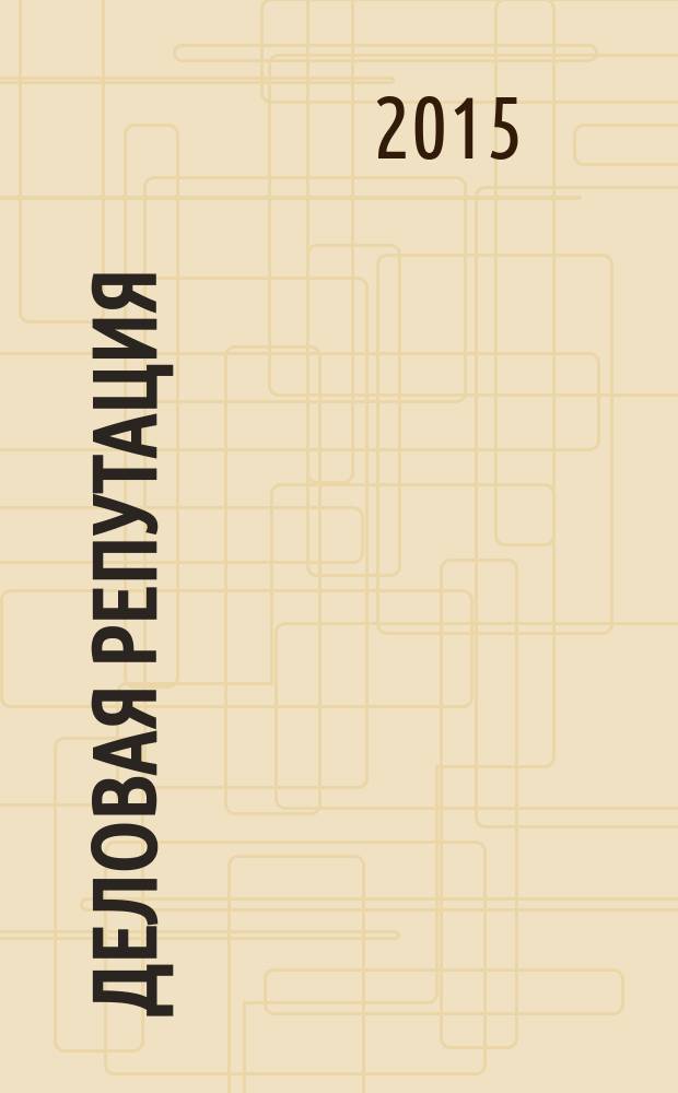 Деловая репутация : все точки над i еженедельный журнал. 2015, № 15/16 (655/656)