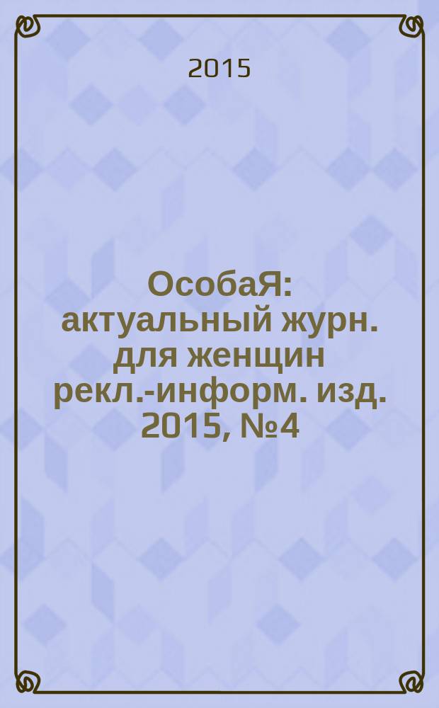 ОсобаЯ : актуальный журн. для женщин рекл.-информ. изд. 2015, № 4 (63)