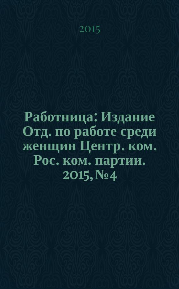 Работница : Издание Отд. по работе среди женщин Центр. ком. Рос. ком. партии. 2015, № 4