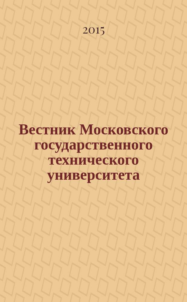 Вестник Московского государственного технического университета : Науч.-теорет. и прикл. журн. широкого профиля. 2015, № 2 (101)