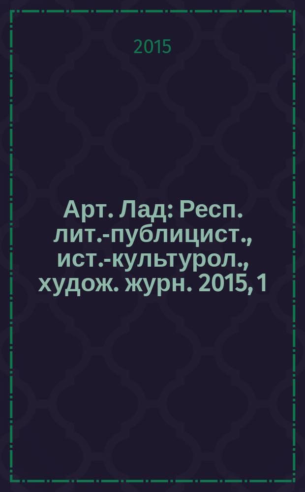 Арт. Лад : Респ. лит.-публицист., ист.-культурол., худож. журн. 2015, 1