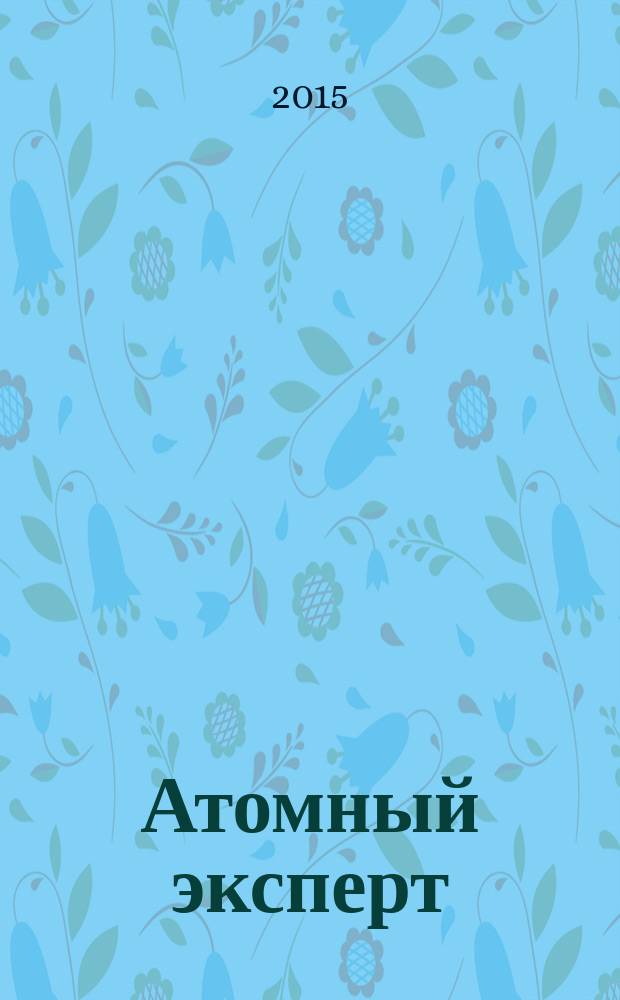 Атомный эксперт : информационно-аналитическое издание приложение к журналу "Атомная энергия". 2015, № 2 (35)