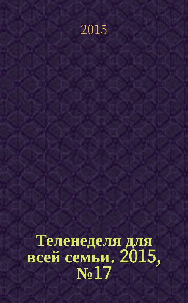 Теленеделя для всей семьи. 2015, № 17 (473)