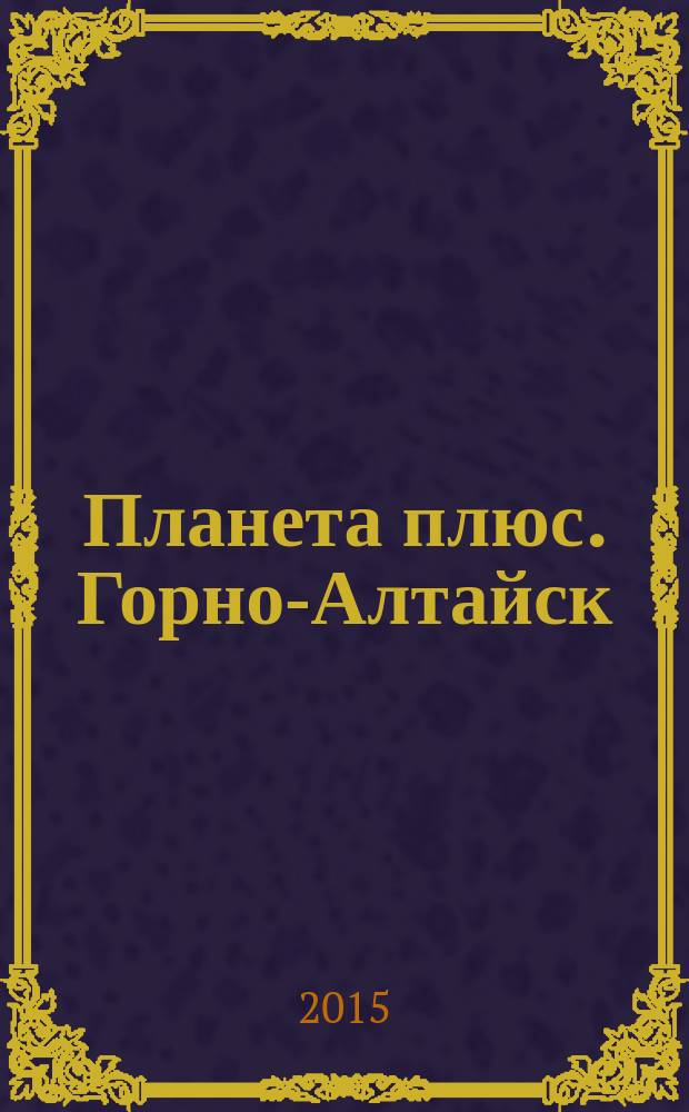 Планета плюс. Горно-Алтайск : рекламно-информационный журнал. 2015, № 9 (584)