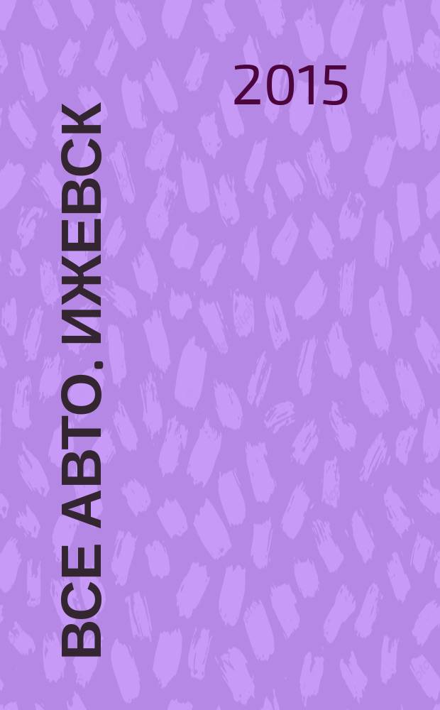Все авто. Ижевск : рекламно-информационное издание. 2015, № 17 (400)