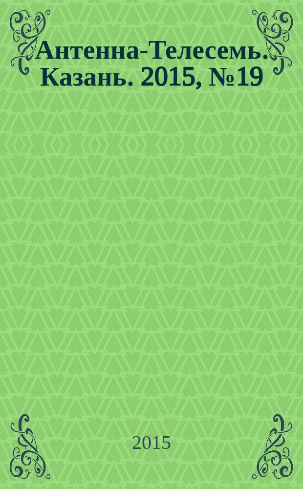 Антенна-Телесемь. Казань. 2015, № 19 (754)