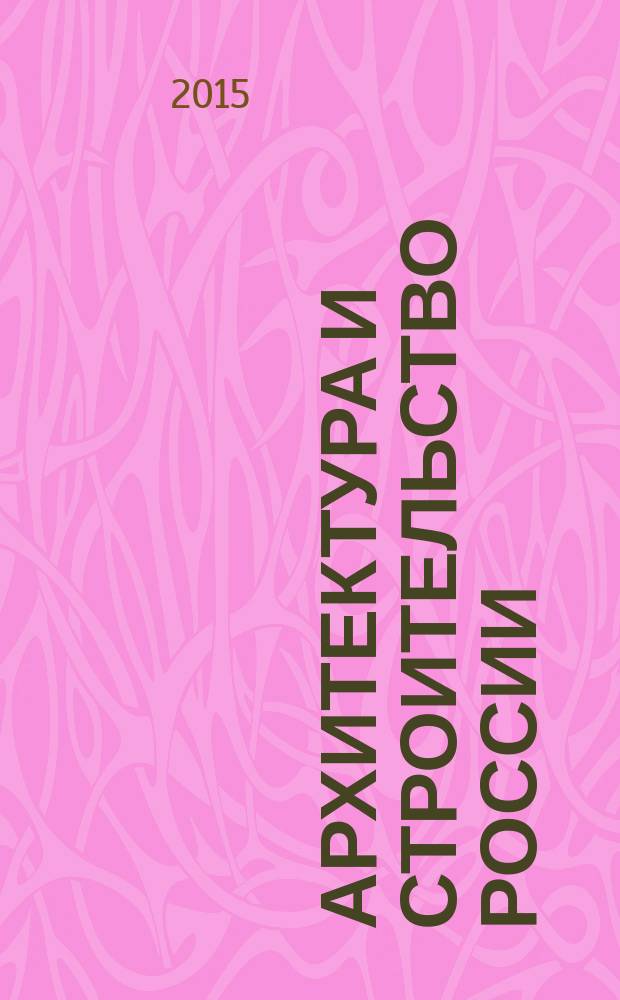 Архитектура и строительство России : Ежемес. ил. науч.-практ. произв.-техн. журн. 2015, 4 (208)