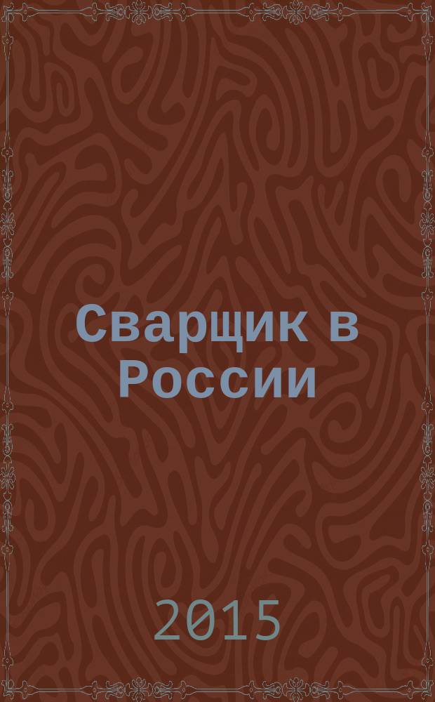 Сварщик в России : технология. Производство. Сервис информационно-технический журнал. 2015, № 2 (54)