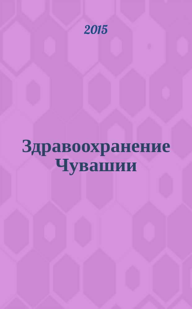 Здравоохранение Чувашии : Ежекв. науч.-практ. журн. 2014, № 4/2015, № 1