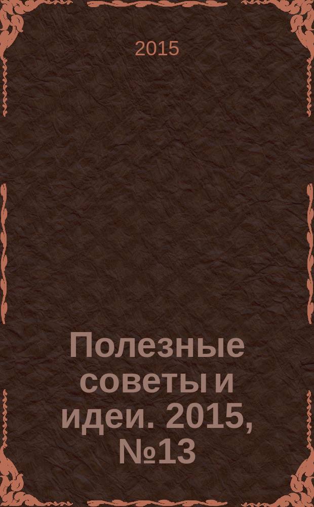 Полезные советы и идеи. 2015, № 13
