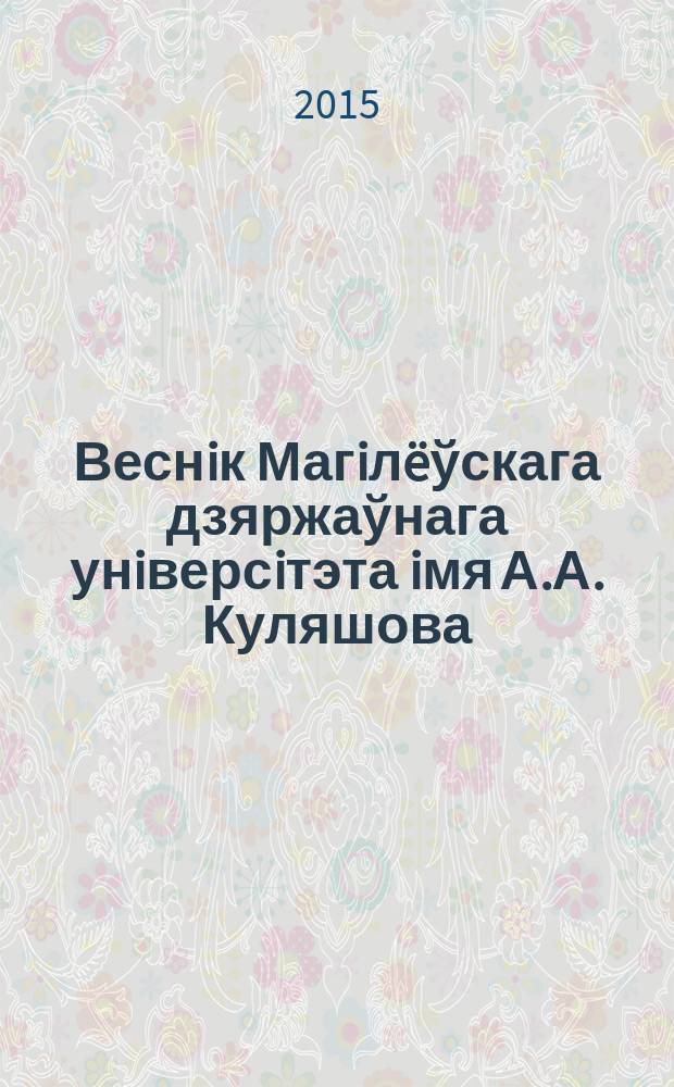 Веснiк Магiл&euml;ўскага дзяржаўнага унiверсiтэта iмя А.А. Куляшова : навукова-метадычны часопiс. 2015, № 1 (45)