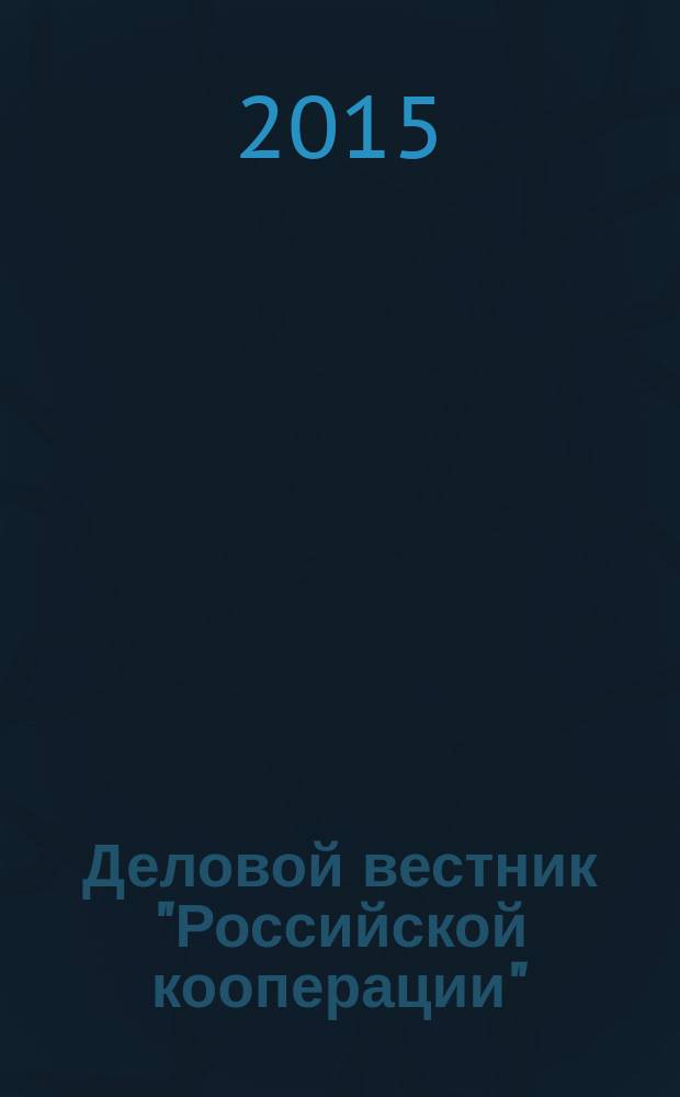 Деловой вестник "Российской кооперации" : Журн.-прил. к газ. "Рос. кооп." Для руководителей и специалистов потреб. кооп. 2015, № 5 (173)