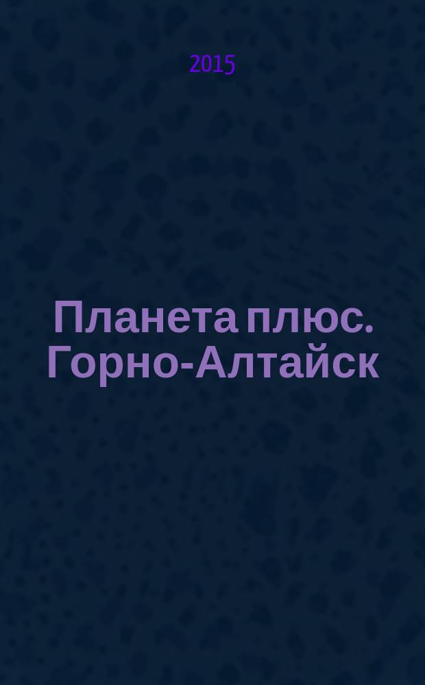Планета плюс. Горно-Алтайск : рекламно-информационный журнал. 2015, № 14 (589)