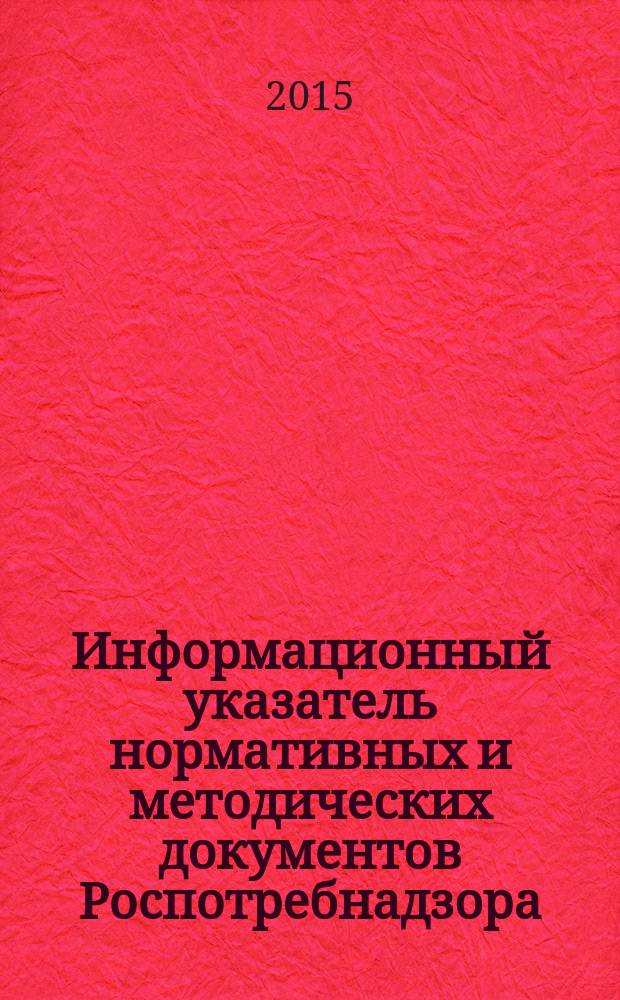 Информационный указатель нормативных и методических документов Роспотребнадзора (ИУН) : ежеквартальное издание. 2015, № 1 (81)